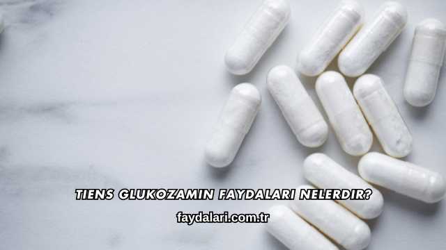 Tiens Glukozamin Faydaları Nelerdir?