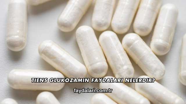 Tiens Glukozamin Faydaları Nelerdir?