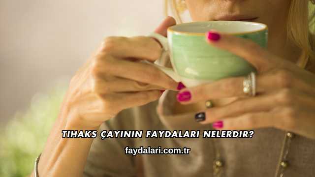 Tihaks Çayının Faydaları Nelerdir?