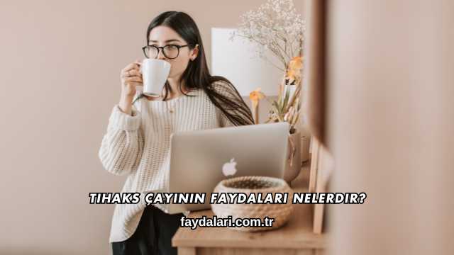 Tihaks Çayının Faydaları Nelerdir?