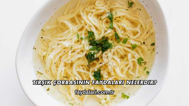 Tirşik Çorbasının Faydaları Nelerdir?