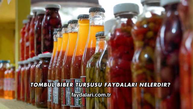 Tombul Biber Turşusu Faydaları Nelerdir?