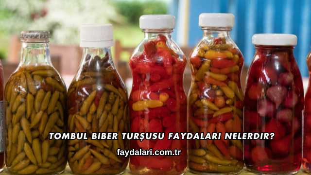 Tombul Biber Turşusu Faydaları Nelerdir?