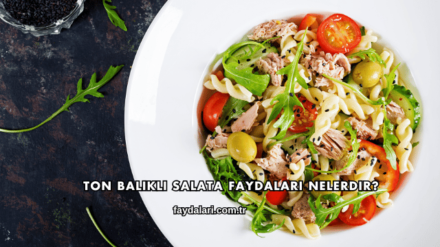 Ton Balıklı Salata Faydaları Nelerdir?