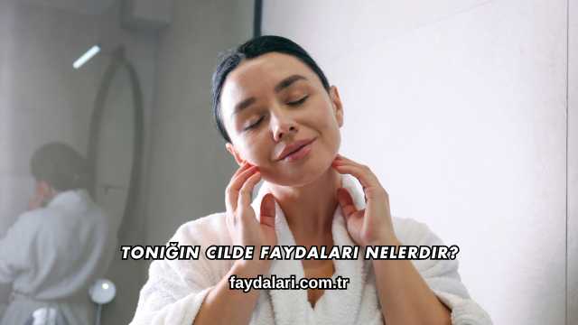Toniğin Cilde Faydaları Nelerdir?