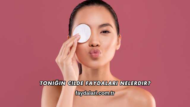Toniğin Cilde Faydaları Nelerdir?