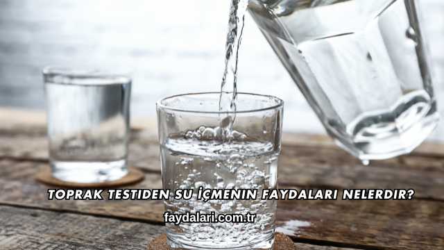 Toprak Testiden Su İçmenin Faydaları Nelerdir?