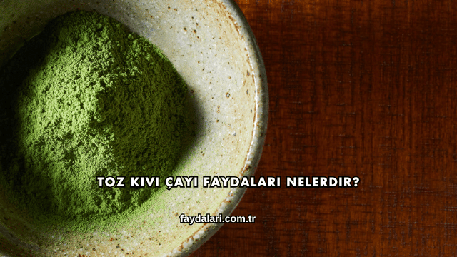 Toz Kivi Çayı Faydaları Nelerdir?