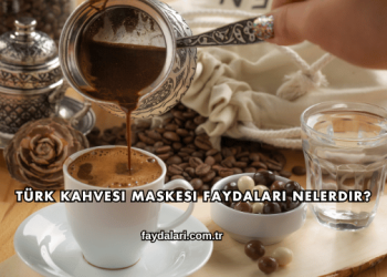 Türk Kahvesi Maskesi Faydaları Nelerdir?