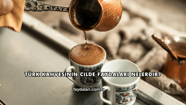 Türk Kahvesinin Cilde Faydaları Nelerdir?