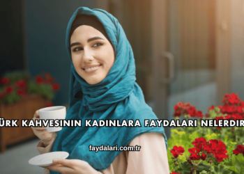 Türk Kahvesinin Kadınlara Faydaları Nelerdir?