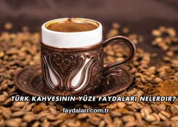 Türk Kahvesinin Yüze Faydaları Nelerdir?