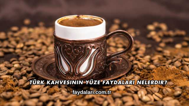 Türk Kahvesinin Yüze Faydaları Nelerdir?