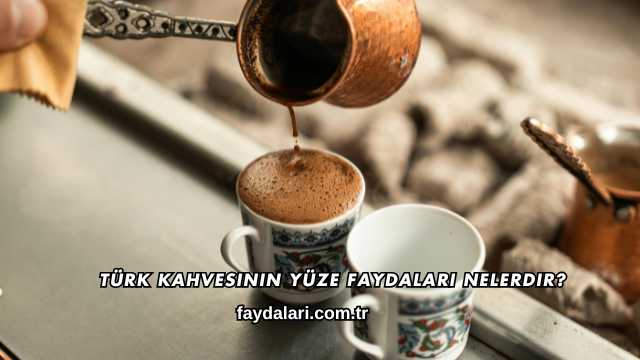 Türk Kahvesinin Yüze Faydaları Nelerdir?