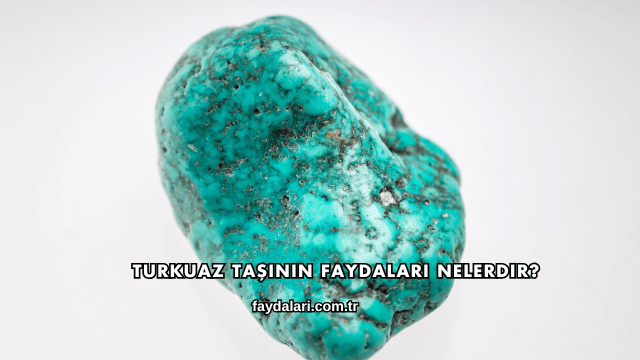 Turkuaz Taşının Faydaları Nelerdir?