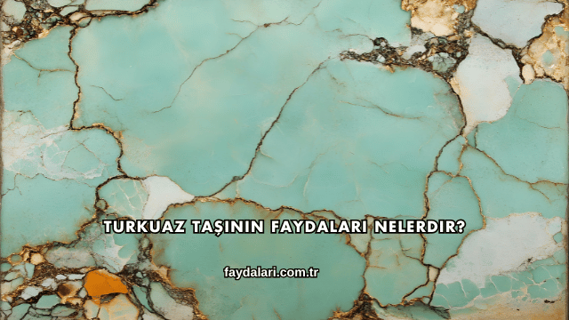 Turkuaz Taşının Faydaları Nelerdir?