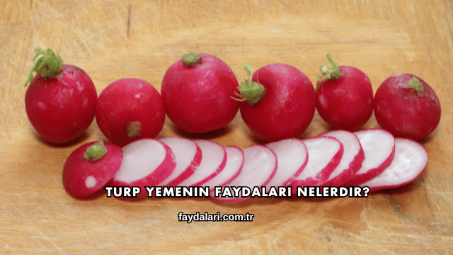 Turp Yemenin Faydaları Nelerdir?