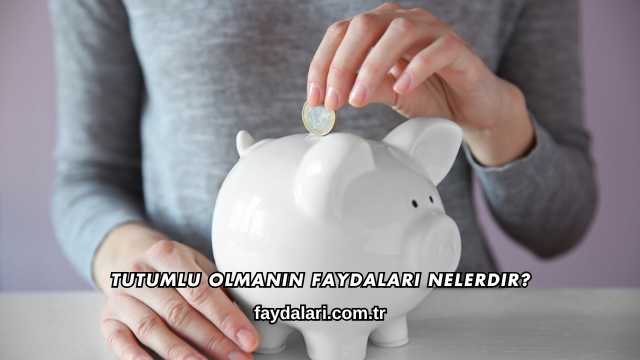 Tutumlu Olmanın Faydaları Nelerdir?
