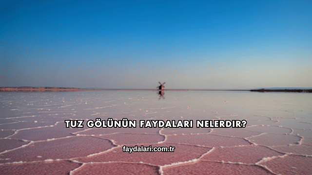 Tuz Gölünün Faydaları Nelerdir?