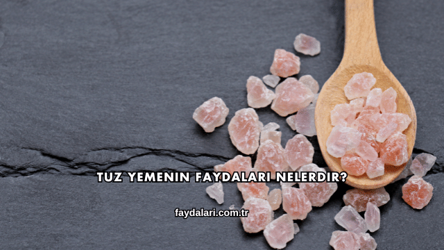 Tuz Yemenin Faydaları Nelerdir?