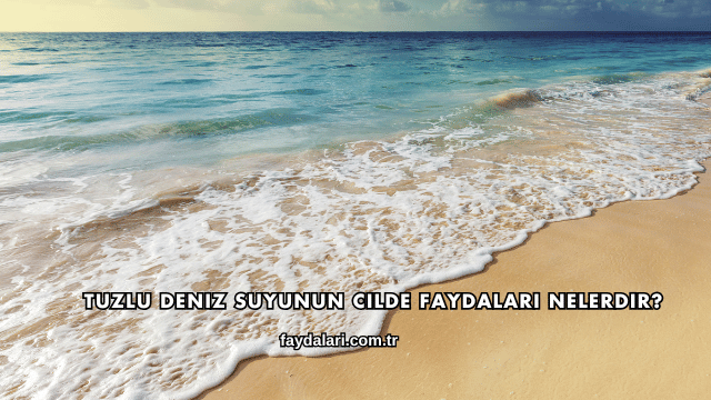 Tuzlu Deniz Suyunun Cilde Faydaları Nelerdir?