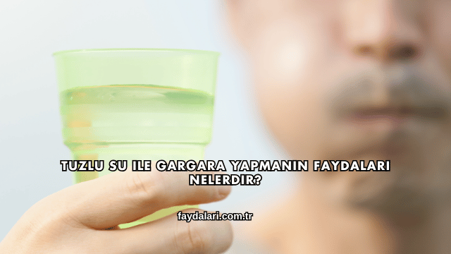 Tuzlu Su ile Gargara Yapmanın Faydaları Nelerdir?