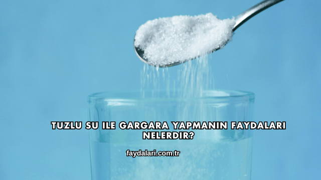 Tuzlu Su ile Gargara Yapmanın Faydaları Nelerdir?