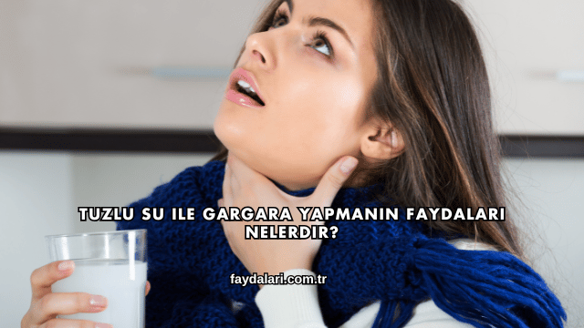 Tuzlu Su ile Gargara Yapmanın Faydaları Nelerdir?