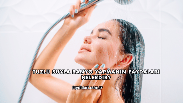 Tuzlu Suyla Banyo Yapmanın Faydaları Nelerdir?