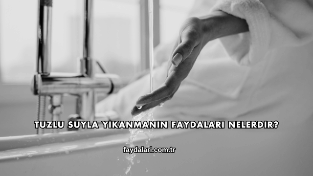 Tuzlu Suyla Yıkanmanın Faydaları Nelerdir?