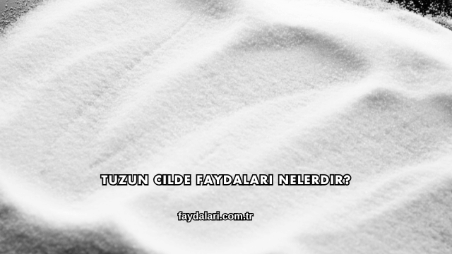 Tuzun Cilde Faydaları Nelerdir?