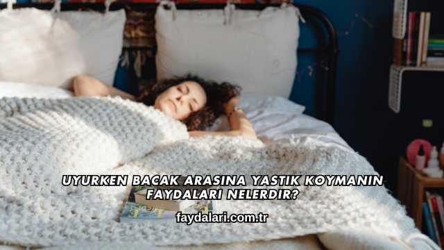 Uyurken Bacak Arasına Yastık Koymanın Faydaları Nelerdir?