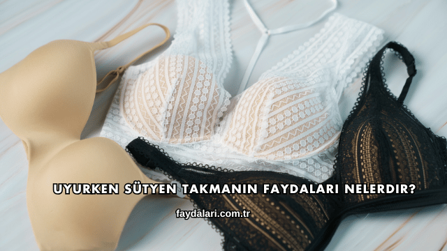 Uyurken Sütyen Takmanın Faydaları Nelerdir?