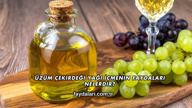 Üzüm Çekirdeği Yağı İçmenin Faydaları Nelerdir?