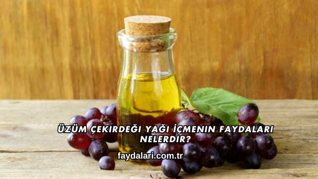 Üzüm Çekirdeği Yağı İçmenin Faydaları Nelerdir?