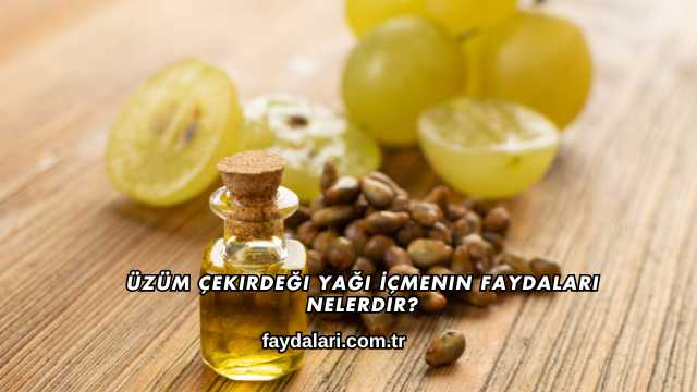 Üzüm Çekirdeği Yağı İçmenin Faydaları Nelerdir?