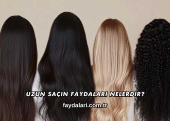 Uzun Saçın Faydaları Nelerdir?