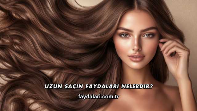 Uzun Saçın Faydaları Nelerdir?