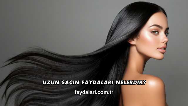 Uzun Saçın Faydaları Nelerdir?