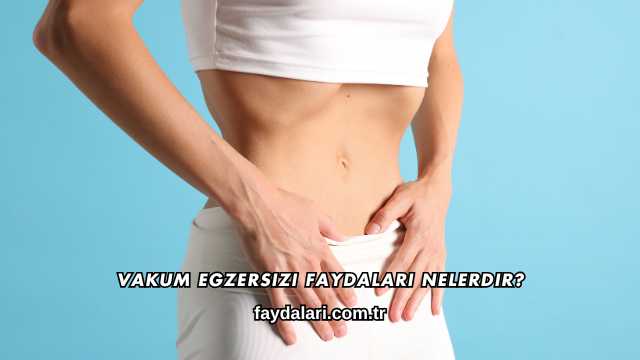 Vakum Egzersizi Faydaları Nelerdir?