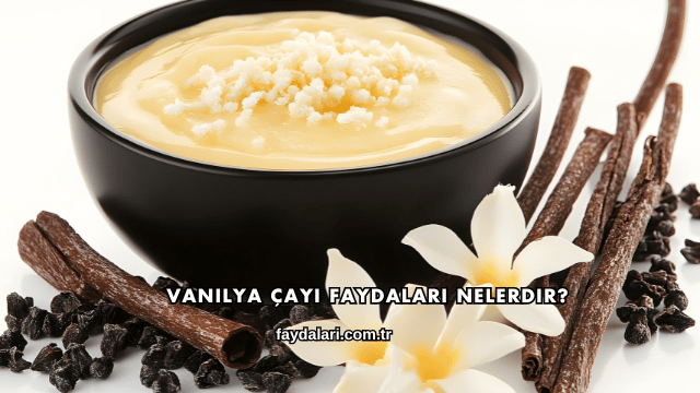 Vanilya Çayı Faydaları Nelerdir?