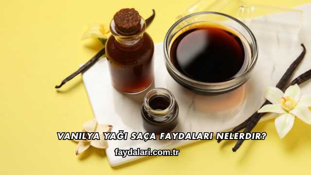 Vanilya Yağı Saça Faydaları Nelerdir?