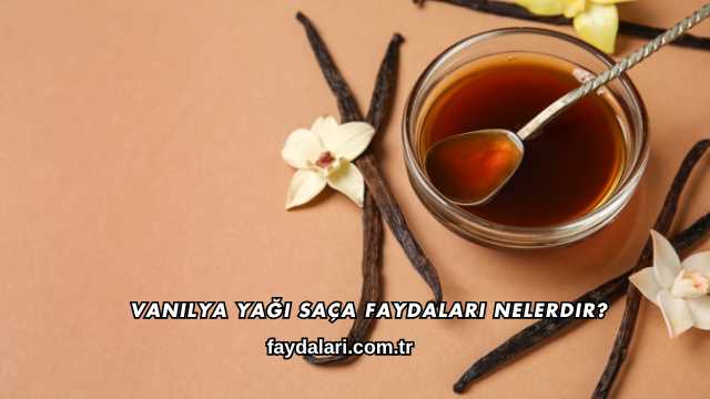 Vanilya Yağı Saça Faydaları Nelerdir?