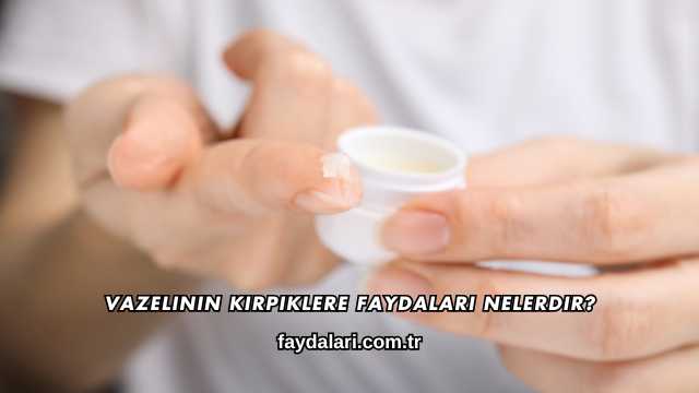 Vazelinin Kirpiklere Faydaları Nelerdir?