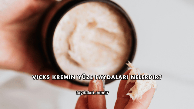 Vicks Kremin Yüze Faydaları Nelerdir?
