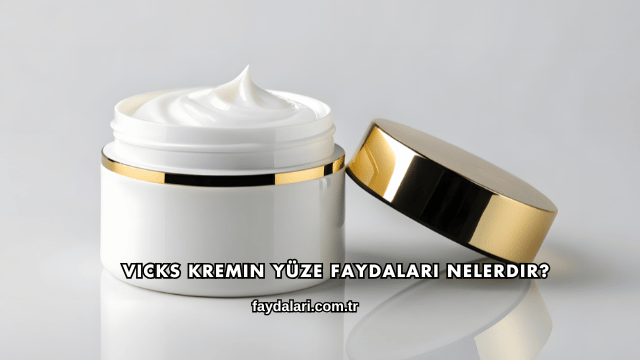 Vicks Kremin Yüze Faydaları Nelerdir?