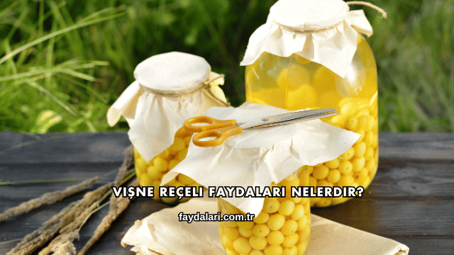 Vişne Reçeli Faydaları Nelerdir?