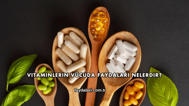 Vitaminlerin Vücuda Faydaları Nelerdir?