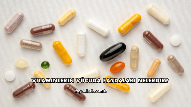 Vitaminlerin Vücuda Faydaları Nelerdir?