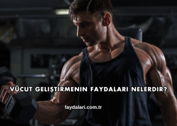 Vücut Geliştirmenin Faydaları Nelerdir?